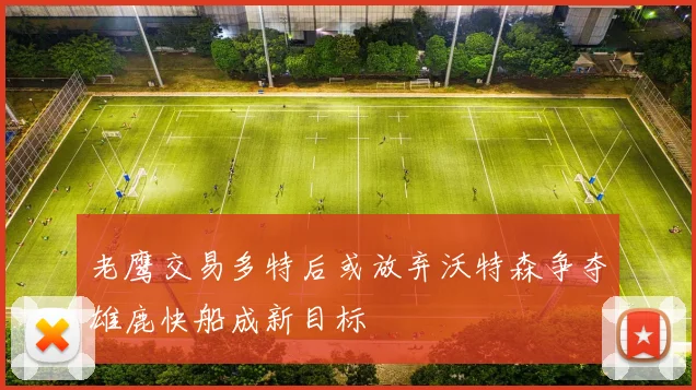 老鹰交易多特后或放弃沃特森争夺雄鹿快船成新目标